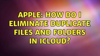 Apple: How do I eliminate duplicate files and folders in iCloud?