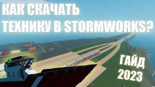 КАК СКАЧАТЬ ЛЮБУЮ ТЕХНИКУ В STORMWORKS В 2023 ГОДУ!?