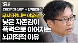 '무시'당한 경험이..? 낮은 자존감이 어떻게 폭력으로 이어질 수 있는가? | 고려대학교 심리학부 김학진 교수 | 뇌과학 자존감 심리