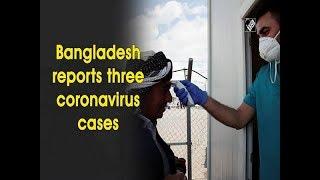 Bangladesh reports three coronavirus cases