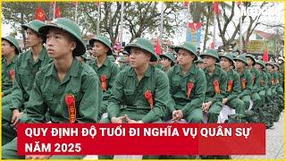 Quy định độ tuổi đi nghĩa vụ quân sự năm 2025 | Báo Lao Động