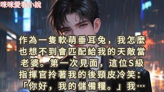 作為一隻軟萌垂耳兔，我怎麼也想不到會匹配給我的天敵當老婆。第一次見面，這位S級指揮官拎著我的後頸皮冷笑…#一口气看完 #甜宠 #小说 #故事