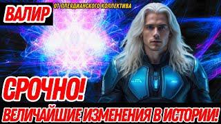 ВЕЛИЧАЙШИЕ ИЗМЕНЕНИЯ В ИСТОРИИ ПРОИСХОДЯТ ПРЯМО СЕЙЧАС! | ВАЛИР ОТ ПЛЕЯДИАНСКОГО КОЛЛЕКТИВА