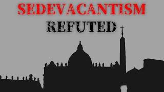 Sedevacantism Refuted - (Full Documentary 2023)