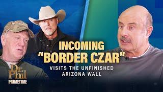 Incoming “Border Czar” Visits the Unfinished Arizona Wall | Dr. Phil Primetime