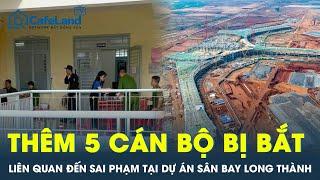 Sai phạm tại Dự án sân bay Long Thành: Thêm 5 cán bộ bị bắt | CafeLand