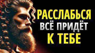 РАССЛАБЬСЯ, и ТЫ ПОЛУЧИШЬ ВСЁ, ЧТО ЖЕЛАЕШЬ | СТОИЦИЗМ