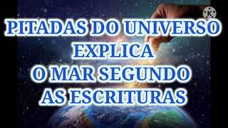 PiTADAS DO UNIVERSO - EXPLICA - O MAR SEGUNDO AS ESCRITURAS