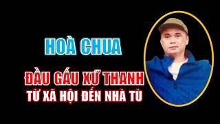 Tiểu sử Hoà Chua: Đầu gấu xứ Thanh từ xã hội đến nhà tù