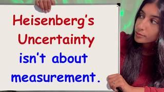 I was wrong about the Heisenberg Uncertainty Principle