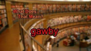 What does gawby mean?