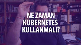 Ne zaman Kubernetes kullanmalı?