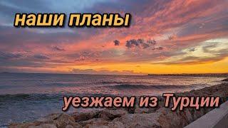 Наши планы. Уезжаем из Турции