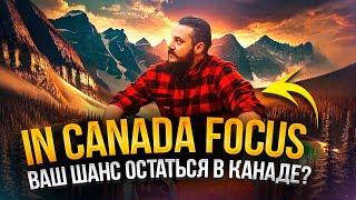 IN CANADA FOCUS - ЧТО ЭТО? НАШ ШАНС ОСТАТЬСЯ В КАНАДЕ???