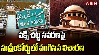 వక్ఫ్ చట్ట సవరణపై సుప్రీంకోర్టులో ముగిసిన విచారణ | Supreme Court On Waqf Amendment Bill | ABN