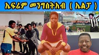 New Eritrean Biography Legend Efrem Menghisteab ( ELPA) ኤፍሬም መንግስትአብ (ኤልፓ ) መን'ዩ ከነላልየኩም