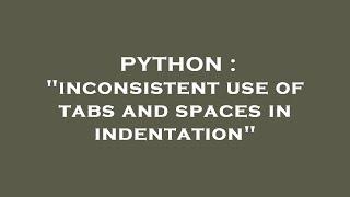 PYTHON : "inconsistent use of tabs and spaces in indentation"