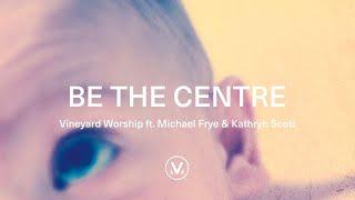 Vineyard Worship ft. Michael Frye & Kathryn Scott - Be The Centre [Official Lyric Video]