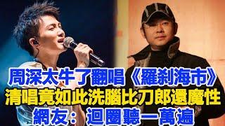 周深太牛了！翻唱《羅剎海市》清唱竟如此洗腦，開口比刀郎還魔性，網友：迴圈聽一萬遍！數個超能力#周深