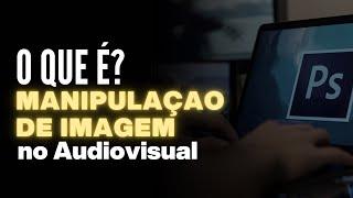 O que é manipulação de imagem no audiovisual ?