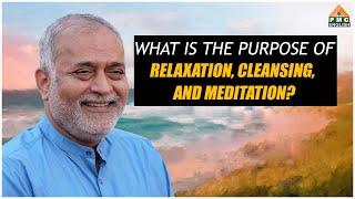 What is the Purpose of Relaxation, Cleansing, and Meditation?#daaji #heartfullness #pmcenglish