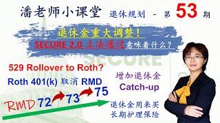 第53期：SECURE 2.0 立法通过了，RMD的年龄和罚款变了，529可以转到Roth IRA，从退休金里面拿钱买长期护理保险没有罚款，401k里加了年金，Roth 401k没有RMD