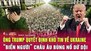 Toàn cảnh quốc tế: Ông Trump quyết định khó tin về Ukraine, “biển người” châu Âu bùng nổ dữ dội