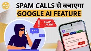 सिर्फ एक Click में पहचानें Spam Calls: जानें Google के नए Feature के बारे में | Paisa Live