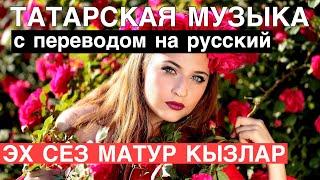 Татарские песни С ПЕРЕВОДОМ НА РУССКИЙ I ЭХ, СЕЗ МАТУР КЫЗЛАР / ЭХ, ДЕВУШКИ КРАСАВИЦЫ