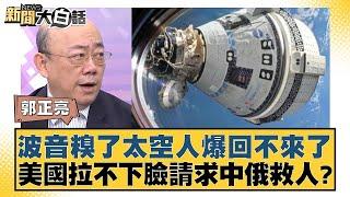 波音糗了太空人爆回不來了 美國拉不下臉請求中俄救人？ 新聞大白話 20240809