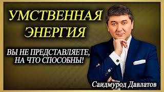 Умственная энергия. | Ключ к успеху. | Вы не представляете, на что способны! | Саидмурод Давлатов