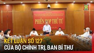 Kết luận số 127 của Bộ Chính trị, Ban Bí thư | Tin tức