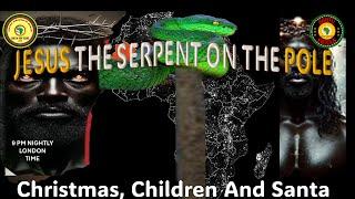 AFRICA IS THE HOLY LAND || JESUS THE SERPENT ON THE POLE || CHRISTMAS, CHILDREN AND SANTA