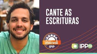 CANTE AS ESCRITURAS | Manhã IPP | AO VIVO | IPPTV | Felipe Castelo Branco