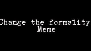 ~°Change the formality°~  meme