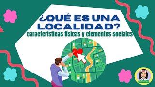 ¿QUÈ ES UNA LOCALIDAD?, CARACTERISTICAS FISICAS Y ELEMENTOS SOCIALES