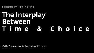 Quantum Dialogues: The Interplay Between Time & Choice. Yakir Aharonov & Avshalom Elitzur