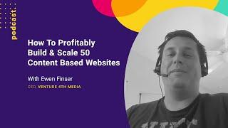 How To Profitably Build & Scale 50 Content Based Websites (with Ewen Finser from Venture 4th Media)