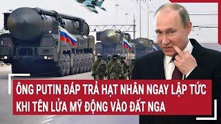 Thời sự quốc tế: Ông Putin đáp trả hạt nhân ngay lập tức khi tên lửa Mỹ ‘động vào’ đất Nga?