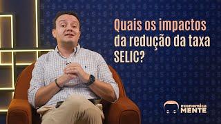 Quais os impactos da redução da taxa SELIC?