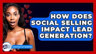 How Does Social Selling Impact Lead Generation? - Everyday-Networking