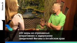 «От веры не отрекаюсь»: оперативник о задержании свидетелей Иеговы в Алтайском крае