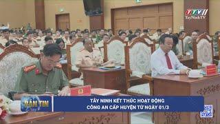 Tây Ninh kết thúc hoạt động Công an cấp huyện từ ngày 01/3 | TayNinhTV