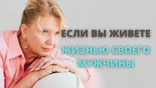 Что происходит если вы живете жизнью своего мужчины.