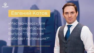 Евгений Котов  «Мастер-класс» для «Вечерней Москвы». Выпуск "Почему не работает мотивация?"