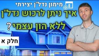 איך להשקיע בנדל"ן בלי הון עצמי או בהון עצמי נמוך? | מימון השקעות נדל"ן יצירתי חלק א