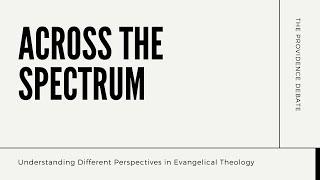 Across the Spectrum - The Providence Debate: Is God Really in Control of Everything? (Theology 101)