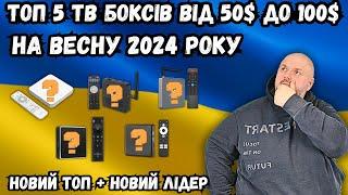 ТОП 5 ТВ БОКСІВ ВІД 50$ ДО 100$ НА ВЕСНУ 2024 РОКУ. НОВИЙ ТОП І НОВИЙ ЛІДЕР