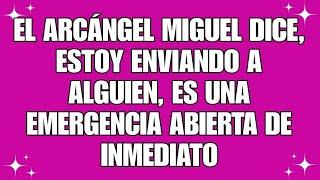 Archangel Michael dice, estoy enviando a alguien, es una emergencia abierta de inmediato