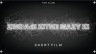 ZINDAGI KITNE MAZY KI | SHORT FILM BY TOP CLUB | vol 1